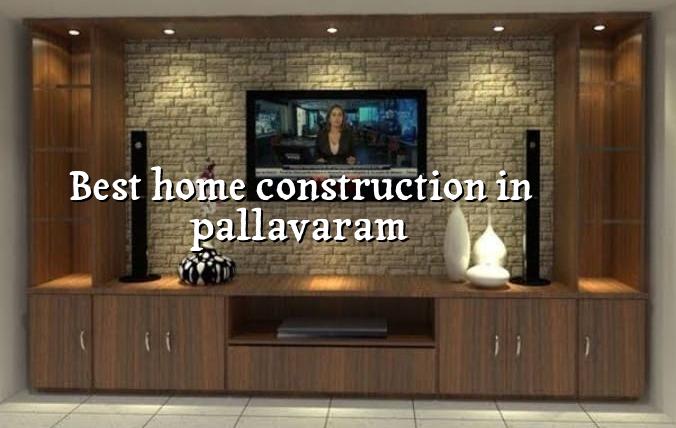 Best home construction in Pallavaram by Chennai builders