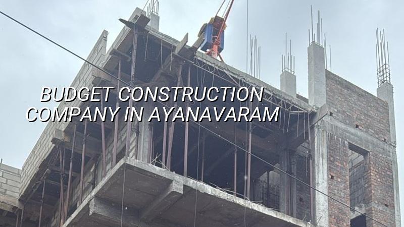 Budget construction company in Ayanavaram Chennai