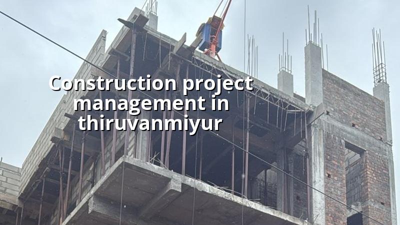 Construction project management in Thiruvanmiyur Chennai site supervision and planning