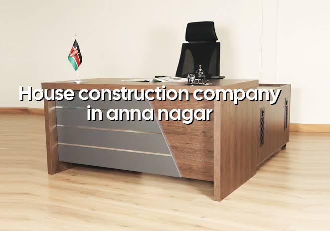 House Construction Company in Anna Nagar Chennai
