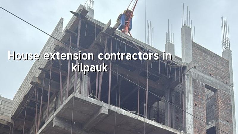 House extension contractors in Kilpauk Chennai