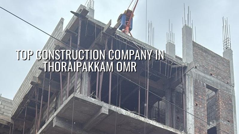 Top construction company in Thoraipakkam OMR Chennai
